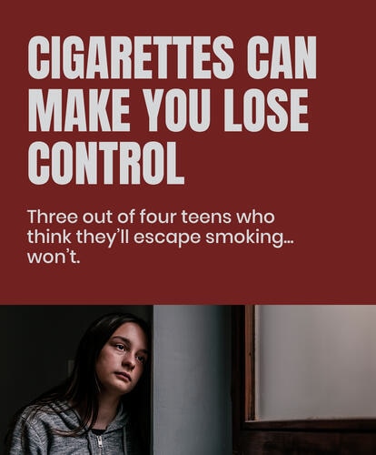 Cigarettes can make you lose control. Three out of four teens who think they'll escape smoking won't.